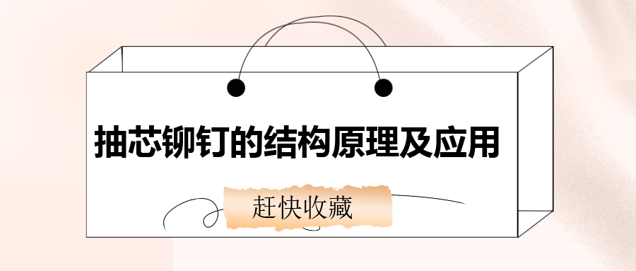 抽芯鉚釘?shù)慕Y(jié)構(gòu)原理及應(yīng)用，還不趕快收藏！