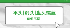 螺絲的平頭、沉頭、盤頭，有何區(qū)別？