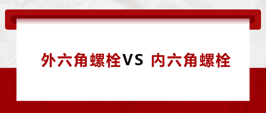  外六角螺栓  VS 內六角螺栓，我該怎么選