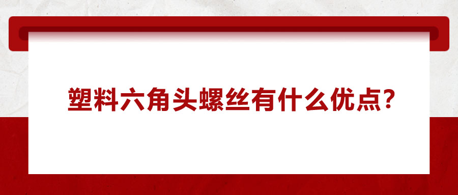 塑料六角頭螺絲有什么優(yōu)點(diǎn)？應(yīng)用在哪些領(lǐng)域？