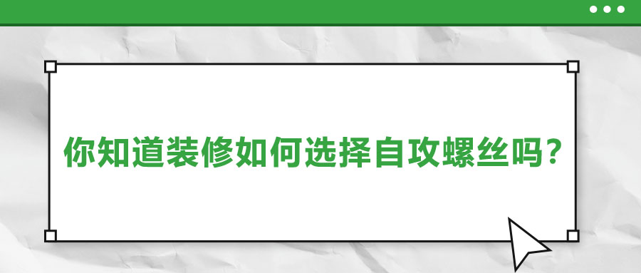 你知道裝修如何選擇自攻螺絲嗎？