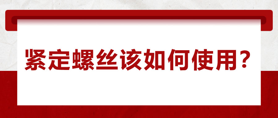 對(duì)于緊定螺絲該如何使用，你了解嗎？