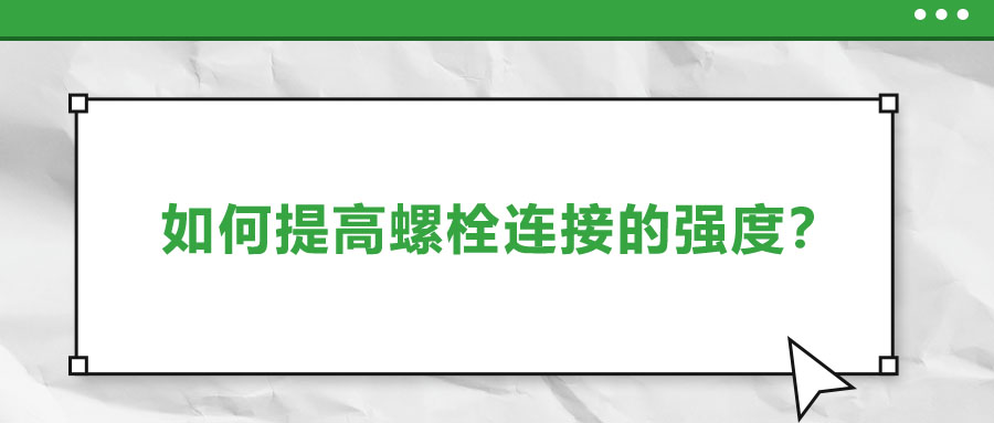 如何提高螺栓連接的強(qiáng)度？