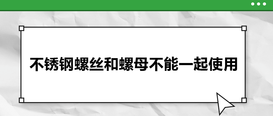你知道嗎，不銹鋼螺絲和螺母不能一起使用