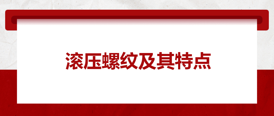 滾壓螺紋及其特點，一次給你講清楚