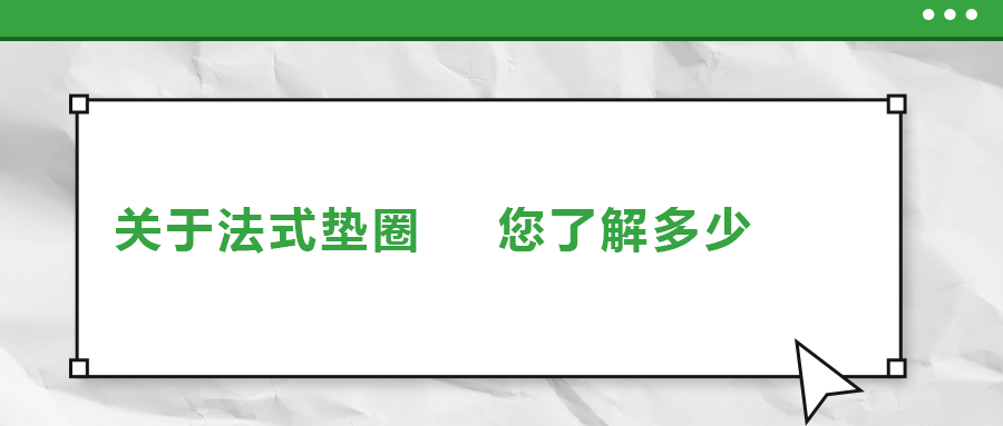關(guān)于法式墊圈，您了解多少