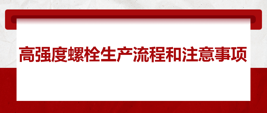 高強度螺栓生產(chǎn)流程和注意事項 ，您知道嗎