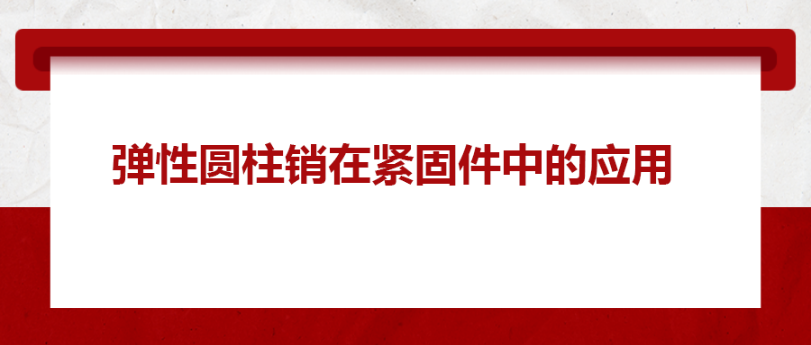 彈性圓柱銷在緊固件中的應(yīng)用， 你知道嗎？
