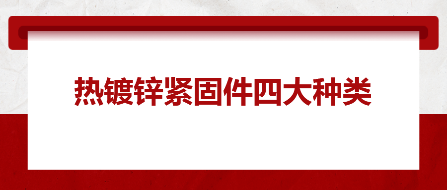 熱鍍鋅緊固件四大種類，你清楚嗎