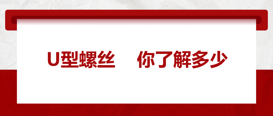  對于U型螺絲，你了解多少