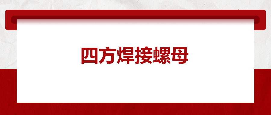  四方焊接螺母，你了解多少