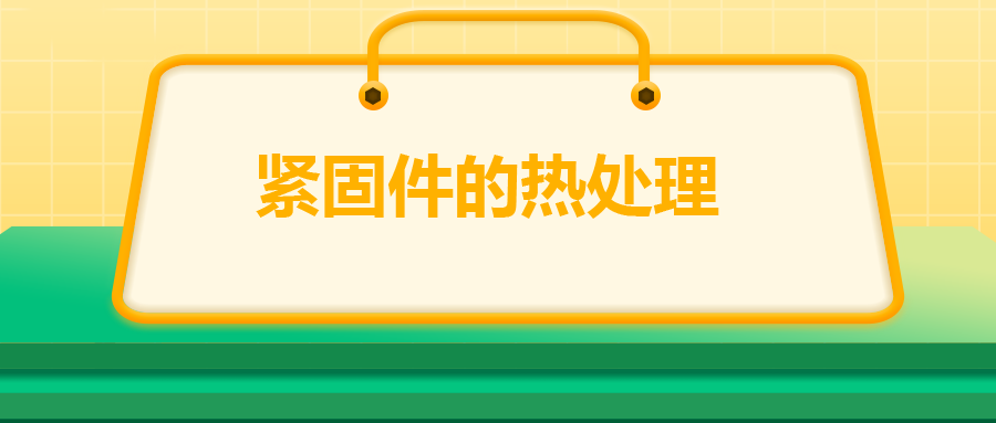 緊固件的熱處理，關(guān)鍵控制點(diǎn)有哪些
