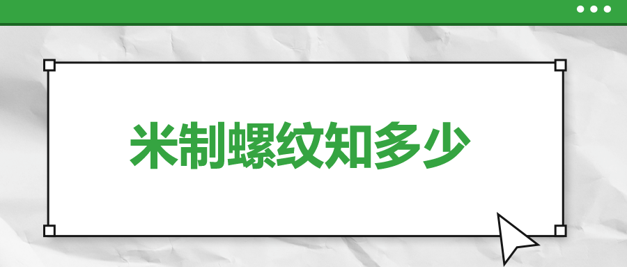 關(guān)于米制螺紋，你了解多少