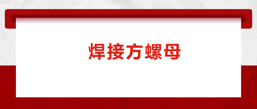 焊接方螺母的用途標(biāo)準(zhǔn)和工藝，你知道嗎