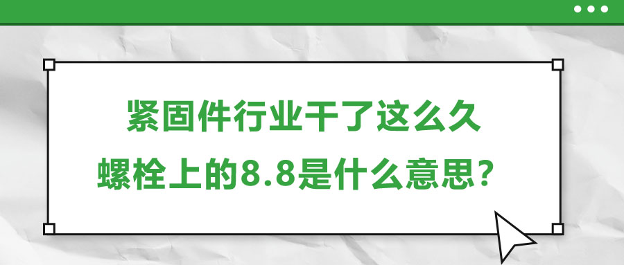 緊固件行業(yè)干了這么久，螺栓上的8.8是什么意思？
