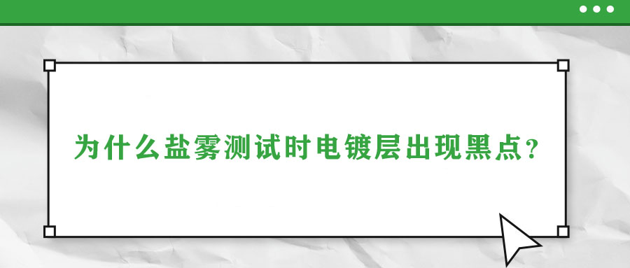 為什么鹽霧測試時電鍍層出現(xiàn)黑點(diǎn)？