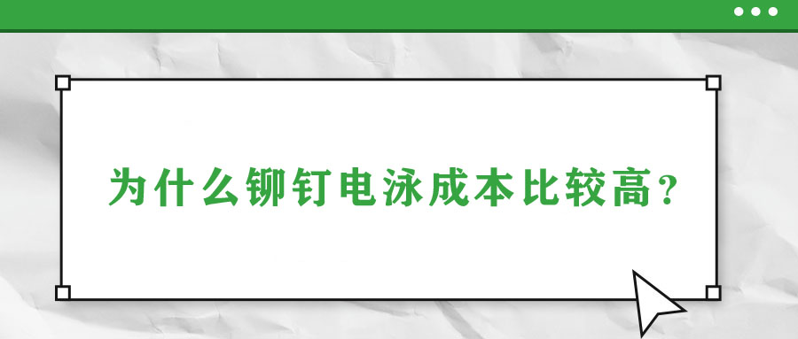 為什么鉚釘電泳成本比較高？