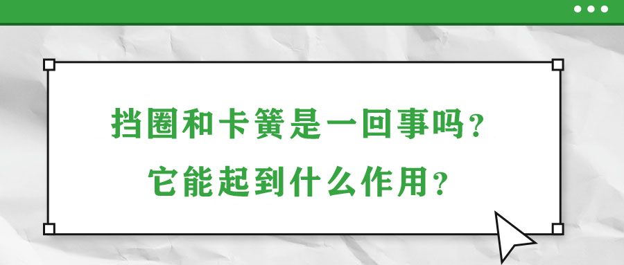 擋圈和卡簧是一回事嗎？它能起到什么作用？