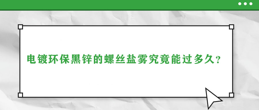 電鍍環(huán)保黑鋅的螺絲鹽霧究竟能過多久？