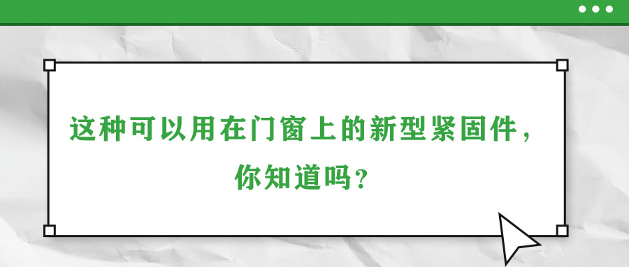 這種可以用在門(mén)窗上的新型緊固件，你知道嗎？