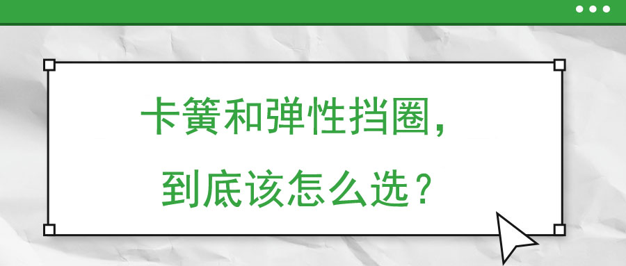 卡簧和彈性擋圈，到底該怎么選？