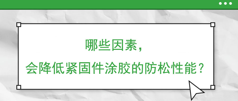 哪些因素，會降低緊固件涂膠的防松性能？