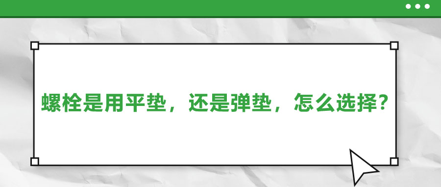 螺栓是用平墊，還是彈墊，怎么選擇？