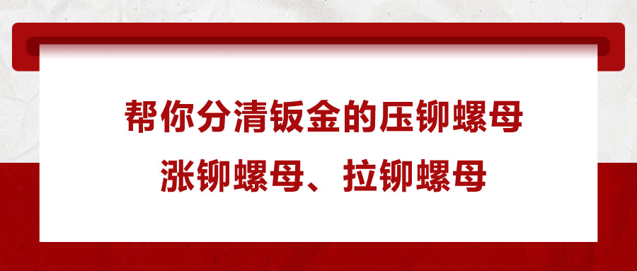 幫你分清鈑金的壓鉚螺母、漲鉚螺母、拉鉚螺母