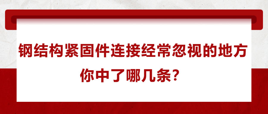 鋼結(jié)構(gòu)緊固件連接經(jīng)常忽視的地方，你中了哪幾條？