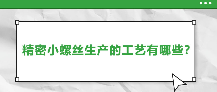 精密小螺絲生產(chǎn)的工藝有哪些？