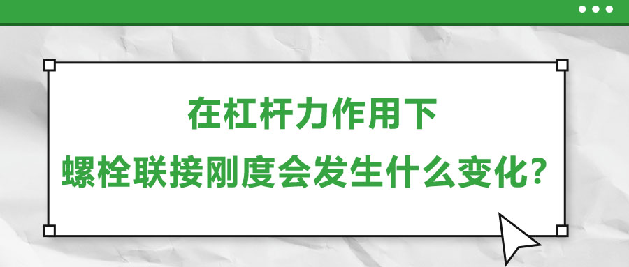 在杠桿力作用下，螺栓聯(lián)接剛度會發(fā)生什么變化？