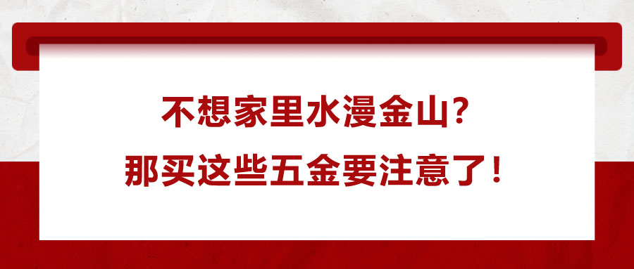 不想家里水漫金山？那買這些五金要注意了！