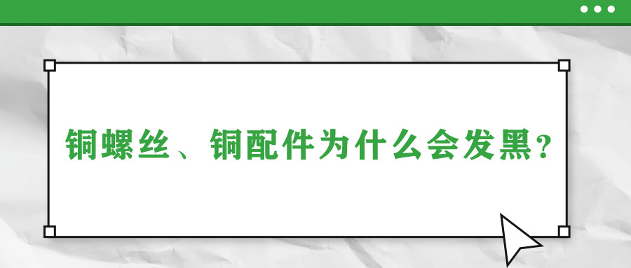 銅螺絲、銅配件為什么會(huì)發(fā)黑？