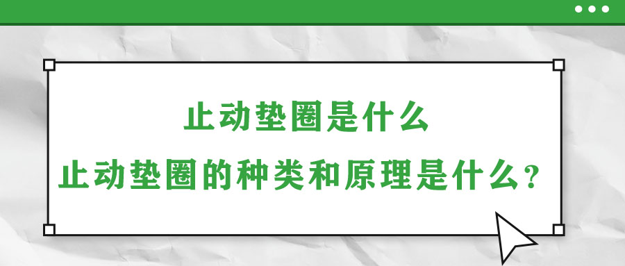 止動墊圈是什么？止動墊圈的種類和原理是什么？