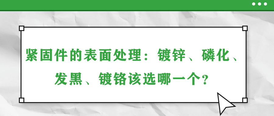 緊固件的表面處理：鍍鋅、磷化、發(fā)黑、鍍鉻該選哪一個？