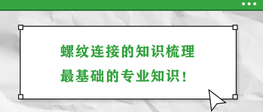 螺紋連接的知識(shí)梳理，最基礎(chǔ)的專業(yè)知識(shí)！