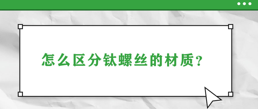 怎么區(qū)分鈦螺絲的材質(zhì)？