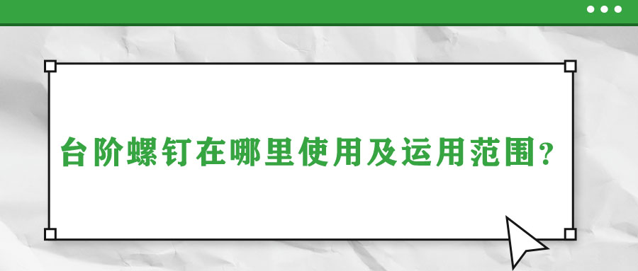 臺(tái)階螺釘在哪里使用及運(yùn)用范圍？