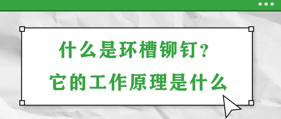 什么是環(huán)槽鉚釘？它的工作原理是什么？