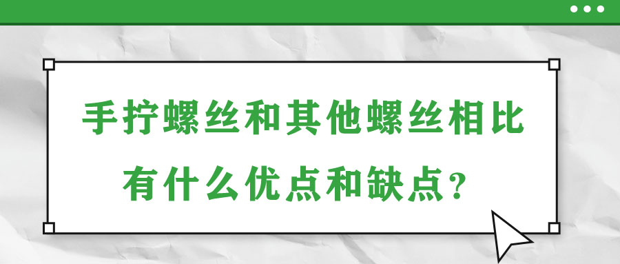手?jǐn)Q螺絲和其他螺絲相比有什么優(yōu)點(diǎn)和缺點(diǎn)？