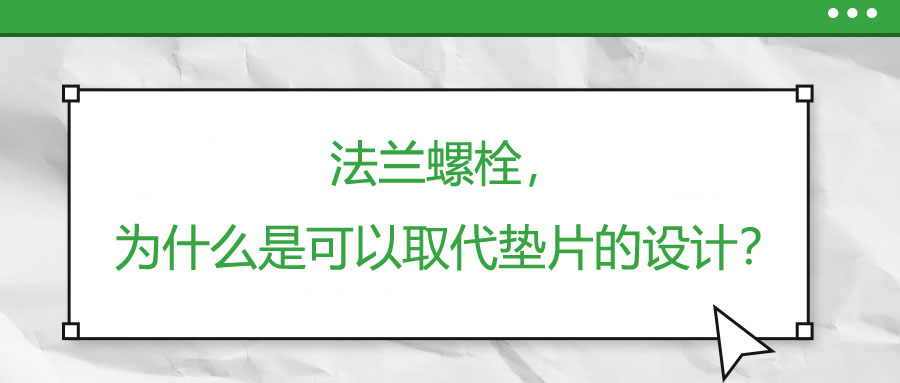 法蘭螺栓，為什么是可以取代墊片的設(shè)計(jì)？