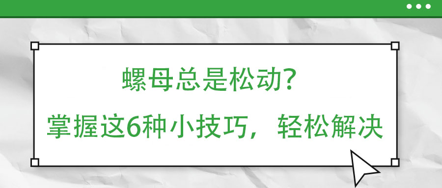 螺母總是松動？掌握這6種小技巧，輕松解決