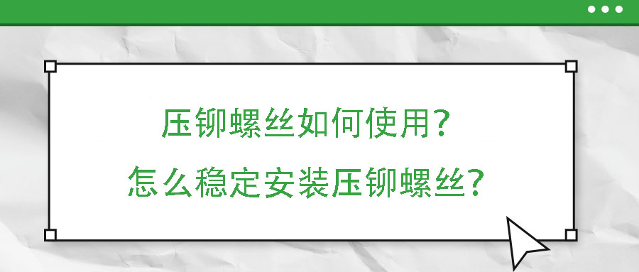 壓鉚螺絲如何使用？怎么穩(wěn)定安裝壓鉚螺絲？