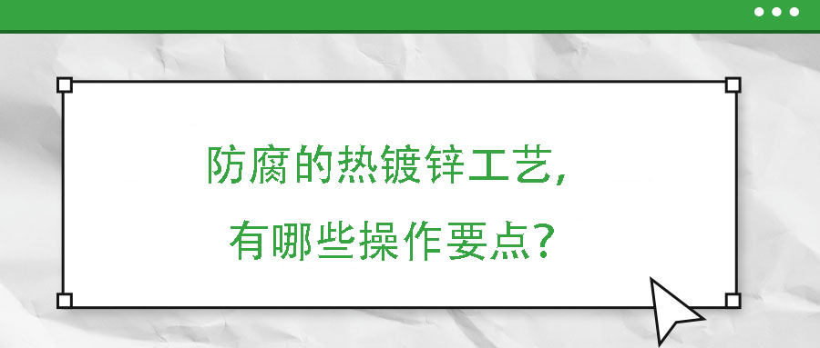 防腐的熱鍍鋅工藝，有哪些操作要點？