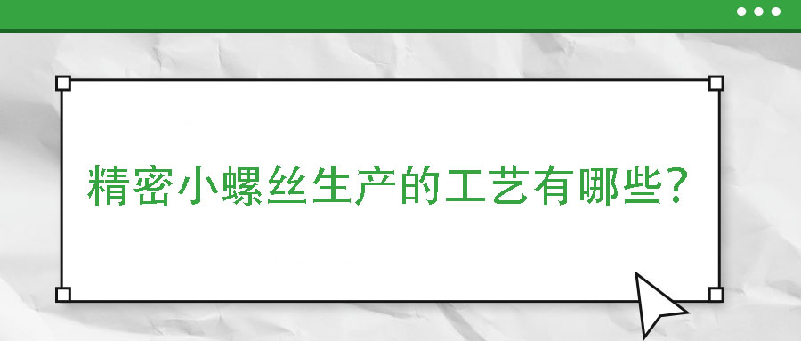精密小螺絲生產(chǎn)的工藝有哪些？