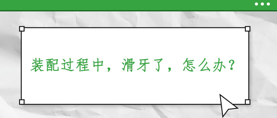 裝配過程中，滑牙了，怎么辦？