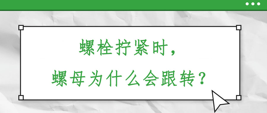 螺栓擰緊時，螺母為什么會跟轉(zhuǎn)？
