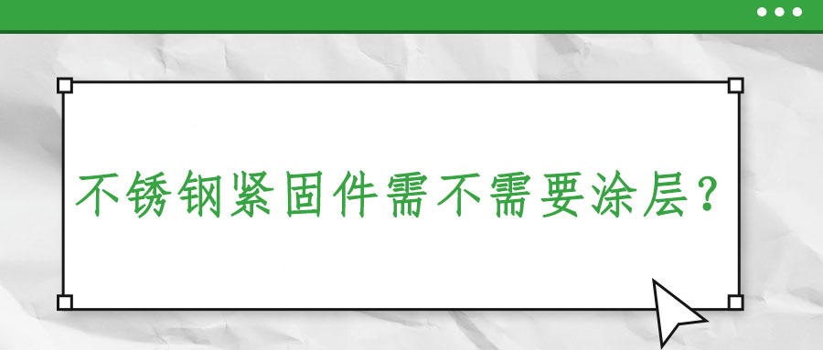 不銹鋼緊固件需不需要涂層？