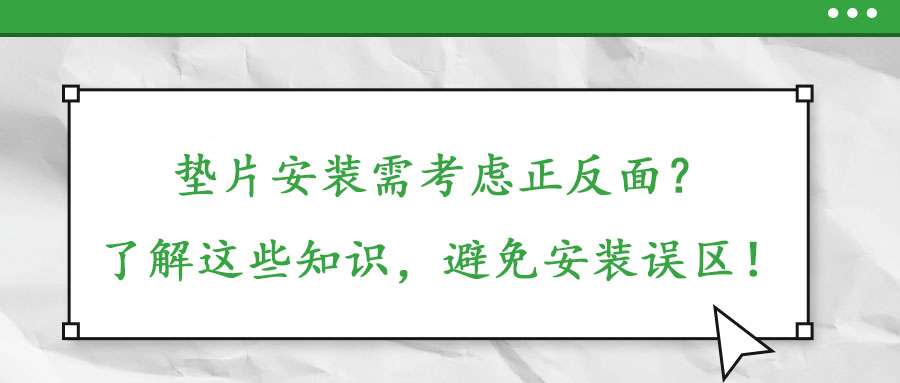 墊片安裝需考慮正反面？了解這些知識，避免安裝誤區(qū)！