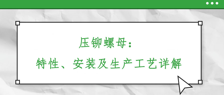 壓鉚螺母：特性、安裝及生產(chǎn)工藝詳解